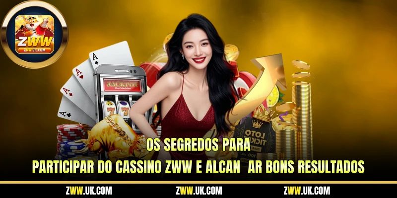 Os Segredos Para Participar do Cassino ZWW e Alcançar Bons Resultados