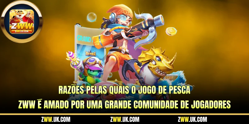 Razões Pelas Quais o Jogo De Pesca ZWW é Amado Por Uma Grande Comunidade de Jogadores